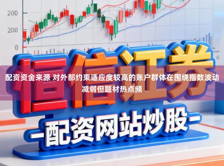 配资资金来源 对外部约束适应度较高的账户群体在围绕指数波动减弱但题材热点频