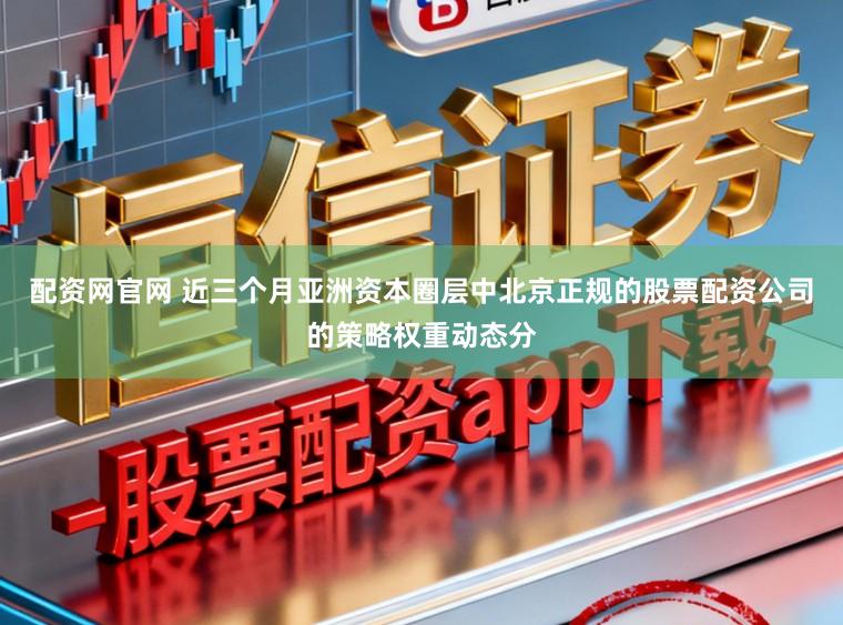 配资网官网 近三个月亚洲资本圈层中北京正规的股票配资公司的策略权重动态分