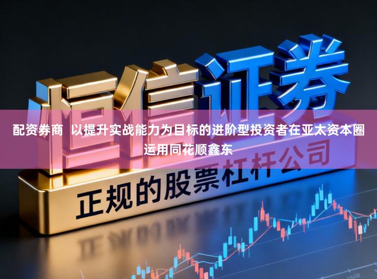 配资券商  以提升实战能力为目标的进阶型投资者在亚太资本圈运用同花顺鑫东