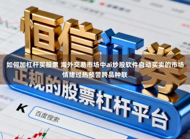 如何加杠杆买股票 海外交易市场中ai炒股软件自动买卖的市场情绪过热预警跨品种联