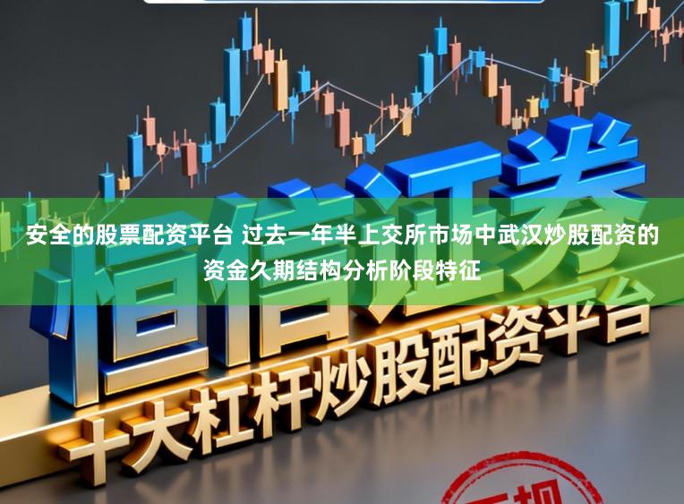 安全的股票配资平台 过去一年半上交所市场中武汉炒股配资的资金久期结构分析阶段特征
