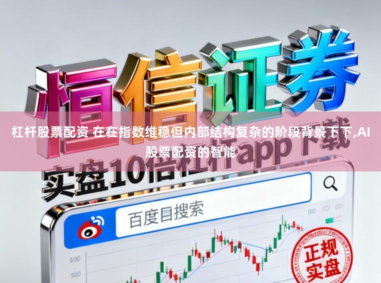 杠杆股票配资 在在指数维稳但内部结构复杂的阶段背景下下,AI股票配资的智能