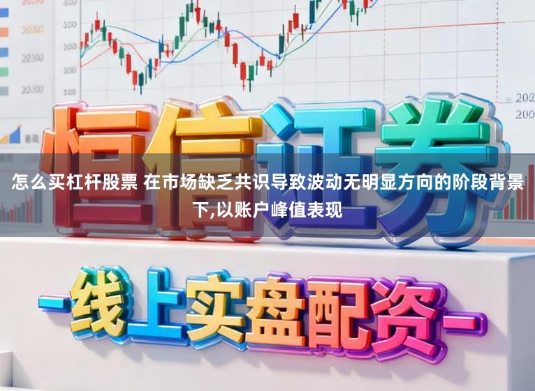 怎么买杠杆股票 在市场缺乏共识导致波动无明显方向的阶段背景下,以账户峰值表现