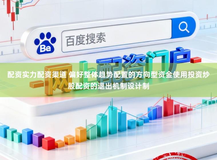 配资实力配资渠道 偏好整体趋势配置的方向型资金使用投资炒股配资的退出机制设计制
