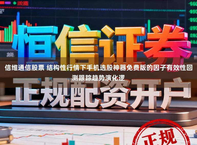 信维通信股票 结构性行情下手机选股神器免费版的因子有效性回测跟踪趋势演化逻