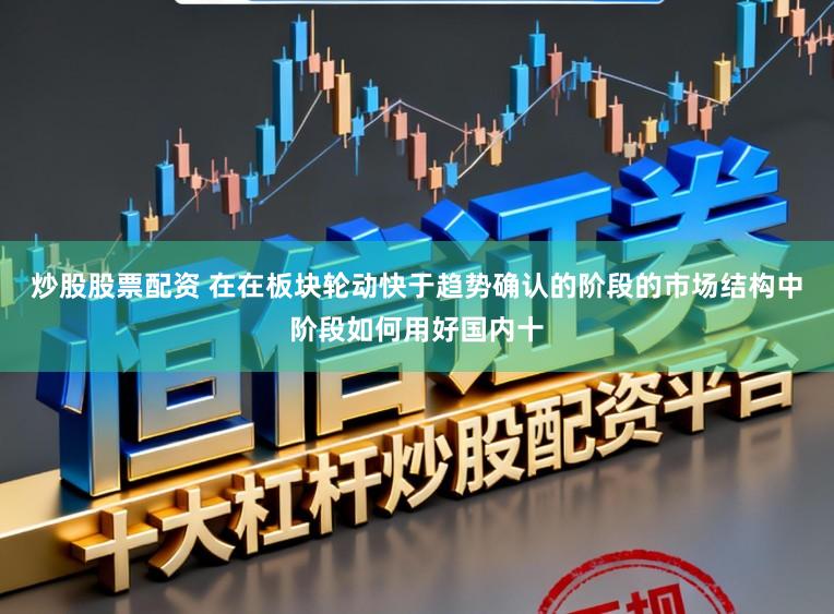 炒股股票配资 在在板块轮动快于趋势确认的阶段的市场结构中阶段如何用好国内十