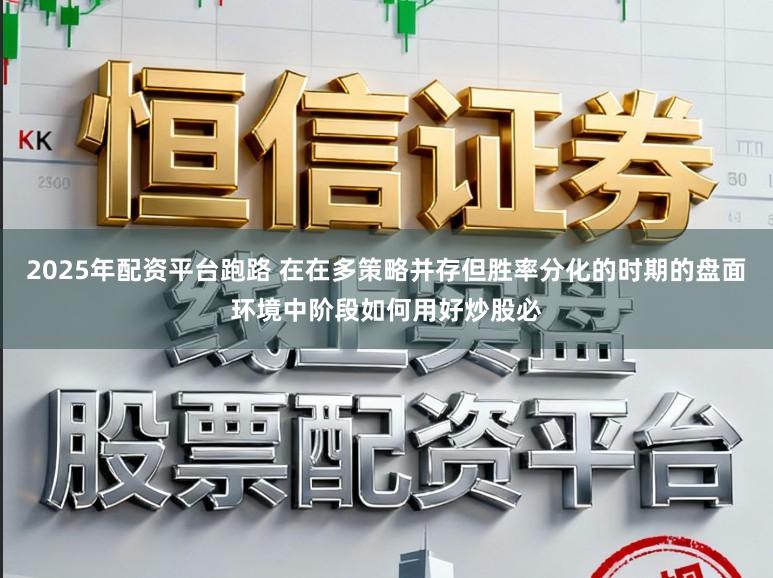 2025年配资平台跑路 在在多策略并存但胜率分化的时期的盘面环境中阶段如何用好炒股必