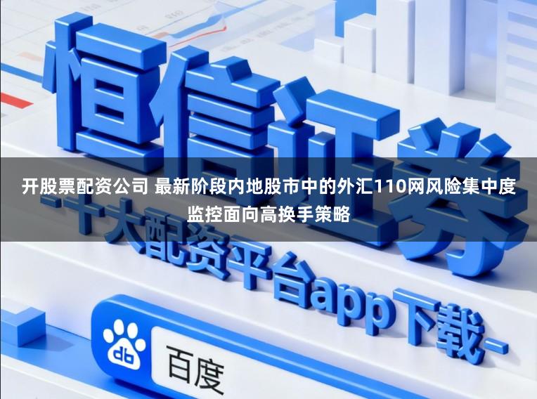 开股票配资公司 最新阶段内地股市中的外汇110网风险集中度监控面向高换手策略