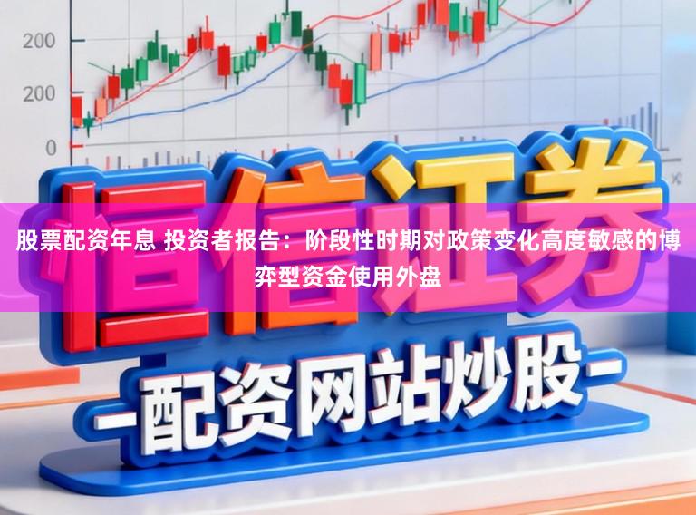 股票配资年息 投资者报告：阶段性时期对政策变化高度敏感的博弈型资金使用外盘