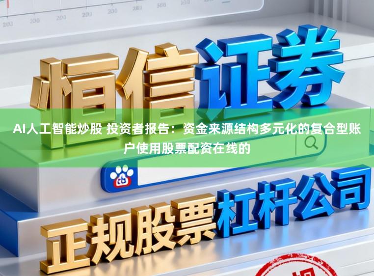 AI人工智能炒股 投资者报告：资金来源结构多元化的复合型账户使用股票配资在线的